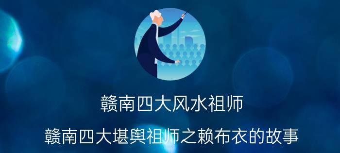 赣南四大风水祖师 赣南四大堪舆祖师之赖布衣的故事 赖布衣为什么名声不显？